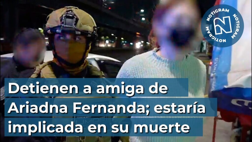 Detienen a amiga de Ariadna Fernanda; estaría implicada en su muerte